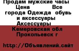 Продам мужские часы  › Цена ­ 2 000 - Все города Одежда, обувь и аксессуары » Аксессуары   . Кемеровская обл.,Прокопьевск г.